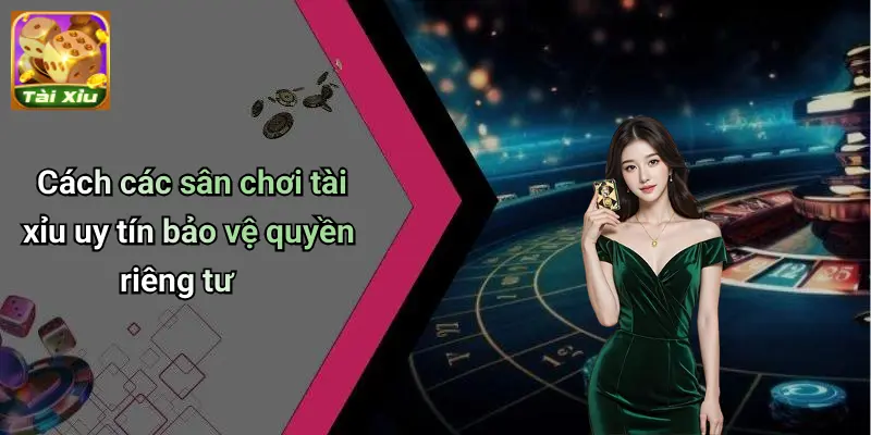 Quyền Riêng Tư 3 Cách các sân chơi tài xỉu uy tín bảo vệ quyền riêng tư