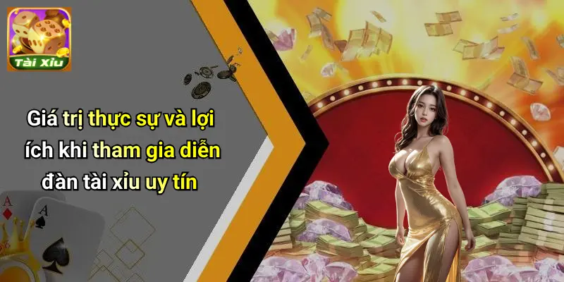 Giá trị thực sự và lợi ích khi tham gia diễn đàn tài xỉu uy tín